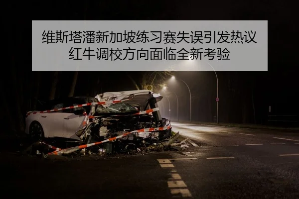维斯塔潘新加坡练习赛失误引发热议 红牛调校方向面临全新考验